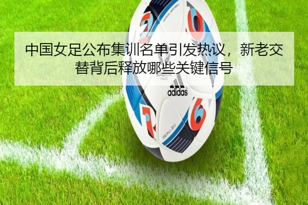 中国女足公布集训名单引发热议，新老交替背后释放哪些关键信号 | DouYu